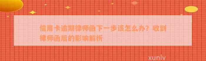 信用卡逾期律师函下一步该怎么办？收到律师函后的影响解析