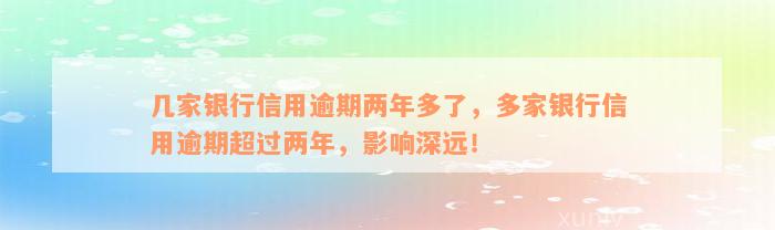 几家银行信用逾期两年多了，多家银行信用逾期超过两年，影响深远！