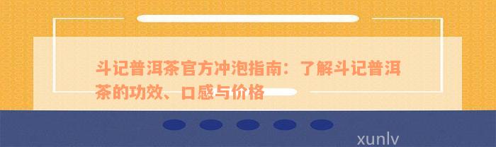 斗记普洱茶官方冲泡指南：了解斗记普洱茶的功效、口感与价格