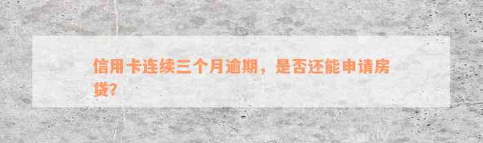 信用卡连续三个月逾期，是否还能申请房贷？