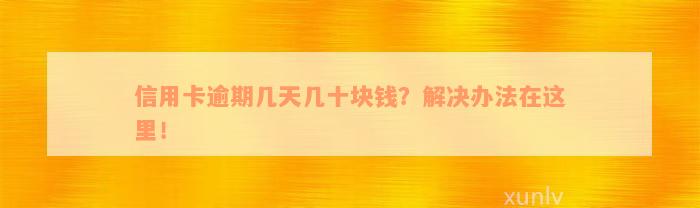 信用卡逾期几天几十块钱？解决办法在这里！