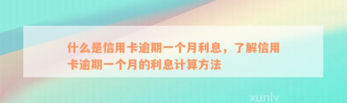 什么是信用卡逾期一个月利息，了解信用卡逾期一个月的利息计算方法