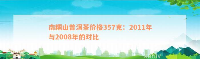 南糯山普洱茶价格357克：2011年与2008年的对比