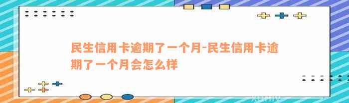 民生信用卡逾期了一个月-民生信用卡逾期了一个月会怎么样