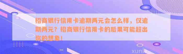 招商银行信用卡逾期两元会怎么样，仅逾期两元？招商银行信用卡的后果可能超出你的想象！