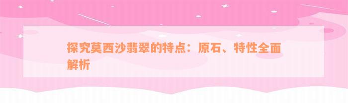 探究莫西沙翡翠的特点：原石、特性全面解析