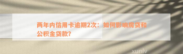 两年内信用卡逾期2次：如何影响房贷和公积金贷款？