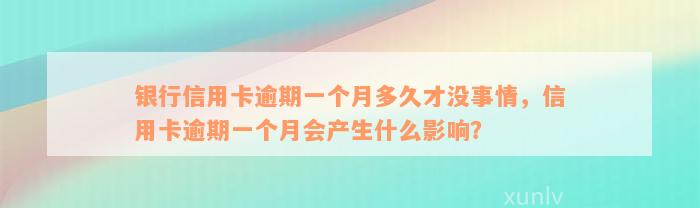 银行信用卡逾期一个月多久才没事情，信用卡逾期一个月会产生什么影响？