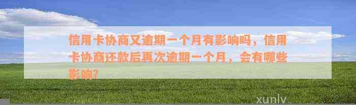 信用卡协商又逾期一个月有影响吗，信用卡协商还款后再次逾期一个月，会有哪些影响？