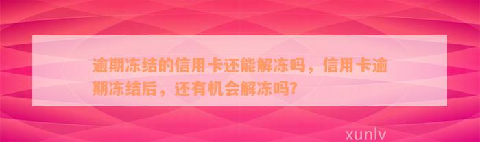 逾期冻结的信用卡还能解冻吗，信用卡逾期冻结后，还有机会解冻吗？