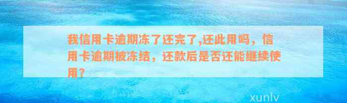 我信用卡逾期冻了还完了,还此用吗，信用卡逾期被冻结，还款后是否还能继续使用？