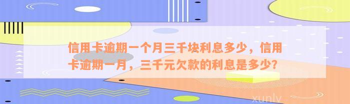 信用卡逾期一个月三千块利息多少，信用卡逾期一月，三千元欠款的利息是多少？