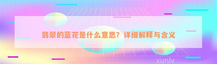 翡翠的蓝花是什么意思？详细解释与含义