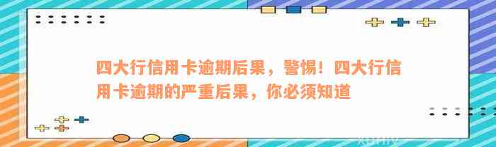 四大行信用卡逾期后果，警惕！四大行信用卡逾期的严重后果，你必须知道