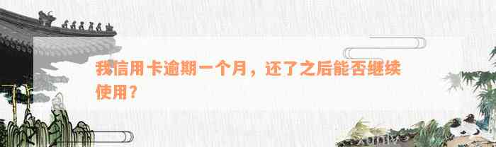 我信用卡逾期一个月，还了之后能否继续使用？