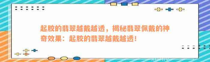 起胶的翡翠越戴越透，揭秘翡翠佩戴的神奇效果：起胶的翡翠越戴越透！