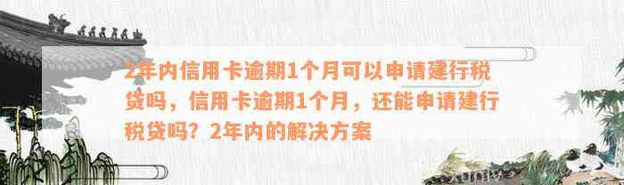 2年内信用卡逾期1个月可以申请建行税贷吗，信用卡逾期1个月，还能申请建行税贷吗？2年内的解决方案