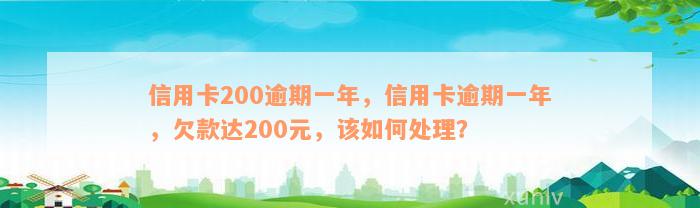 信用卡200逾期一年，信用卡逾期一年，欠款达200元，该如何处理？