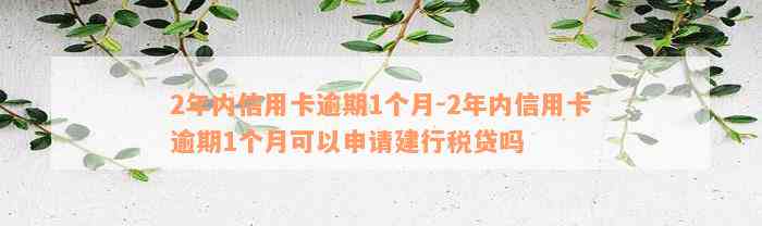 2年内信用卡逾期1个月-2年内信用卡逾期1个月可以申请建行税贷吗