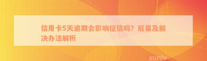 信用卡5天逾期会影响征信吗？后果及解决办法解析