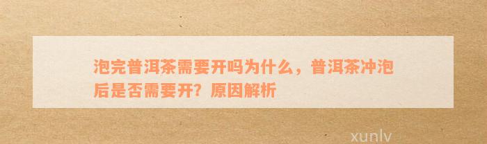 泡完普洱茶需要开吗为什么，普洱茶冲泡后是否需要开？原因解析