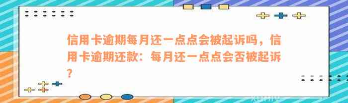 信用卡逾期每月还一点点会被起诉吗，信用卡逾期还款：每月还一点点会否被起诉？