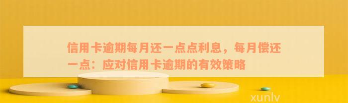 信用卡逾期每月还一点点利息，每月偿还一点：应对信用卡逾期的有效策略