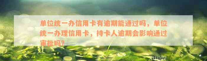 单位统一办信用卡有逾期能通过吗，单位统一办理信用卡，持卡人逾期会影响通过审批吗？