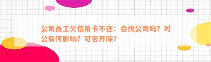 公司员工欠信用卡不还：会找公司吗？对公有何影响？可否开除？