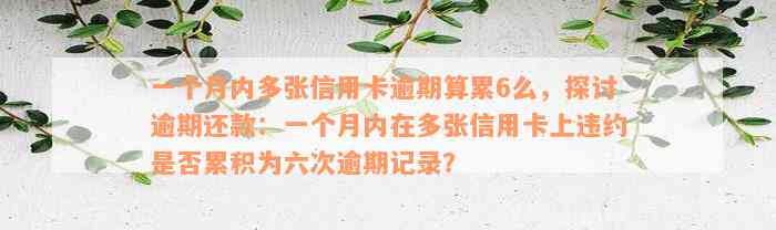 一个月内多张信用卡逾期算累6么，探讨逾期还款：一个月内在多张信用卡上违约是否累积为六次逾期记录？