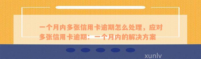 一个月内多张信用卡逾期怎么处理，应对多张信用卡逾期：一个月内的解决方案