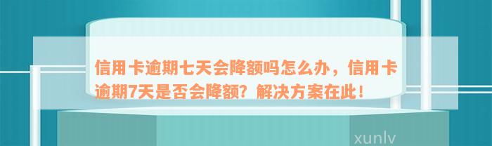 信用卡逾期七天会降额吗怎么办，信用卡逾期7天是否会降额？解决方案在此！