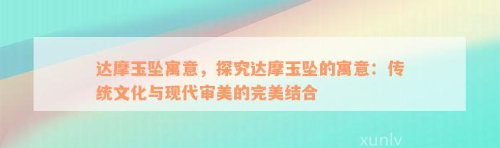 达摩玉坠寓意，探究达摩玉坠的寓意：传统文化与现代审美的完美结合