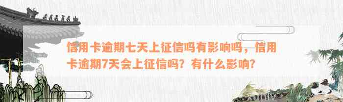 信用卡逾期七天上征信吗有影响吗，信用卡逾期7天会上征信吗？有什么影响？