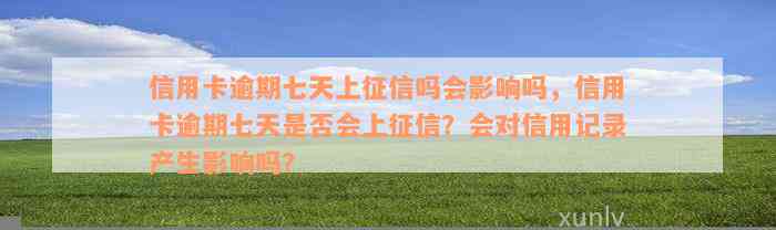 信用卡逾期七天上征信吗会影响吗，信用卡逾期七天是否会上征信？会对信用记录产生影响吗？