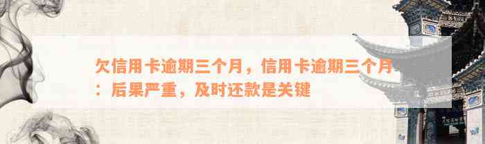 欠信用卡逾期三个月，信用卡逾期三个月：后果严重，及时还款是关键