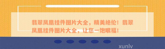 翡翠凤凰挂件图片大全，精美绝伦！翡翠凤凰挂件图片大全，让您一饱眼福！