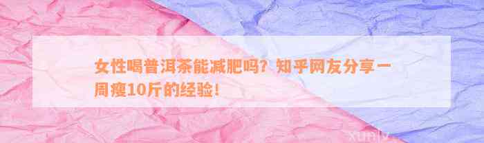 女性喝普洱茶能减肥吗？知乎网友分享一周瘦10斤的经验！