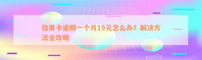 信用卡逾期一个月19元怎么办？解决方法全攻略