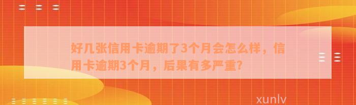 好几张信用卡逾期了3个月会怎么样，信用卡逾期3个月，后果有多严重？