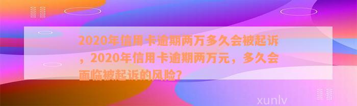 2020年信用卡逾期两万多久会被起诉，2020年信用卡逾期两万元，多久会面临被起诉的风险？