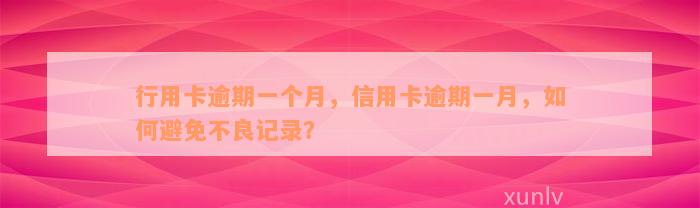 行用卡逾期一个月，信用卡逾期一月，如何避免不良记录？