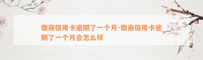 徽商信用卡逾期了一个月-徽商信用卡逾期了一个月会怎么样