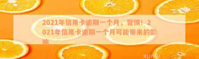 2021年信用卡逾期一个月，警惕！2021年信用卡逾期一个月可能带来的影响