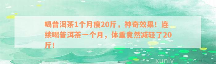 喝普洱茶1个月瘦20斤，神奇效果！连续喝普洱茶一个月，体重竟然减轻了20斤！