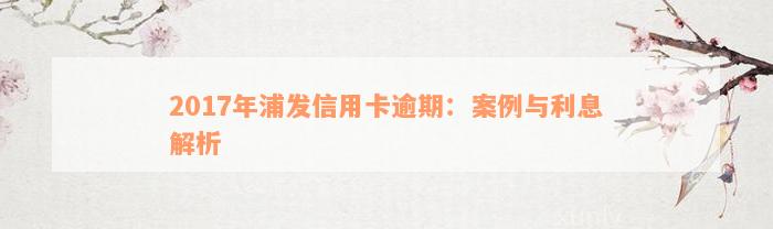 2017年浦发信用卡逾期：案例与利息解析