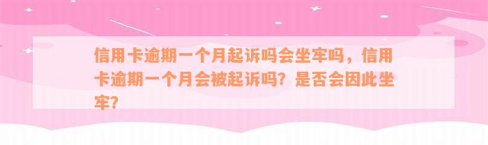 信用卡逾期一个月起诉吗会坐牢吗，信用卡逾期一个月会被起诉吗？是否会因此坐牢？