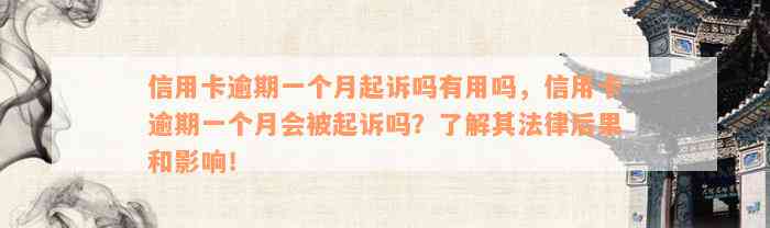 信用卡逾期一个月起诉吗有用吗，信用卡逾期一个月会被起诉吗？了解其法律后果和影响！