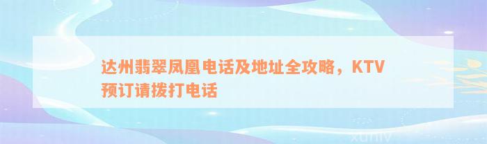 达州翡翠凤凰电话及地址全攻略，KTV预订请拨打电话