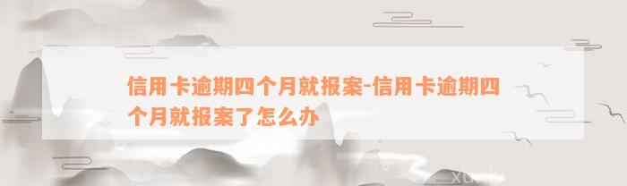 信用卡逾期四个月就报案-信用卡逾期四个月就报案了怎么办